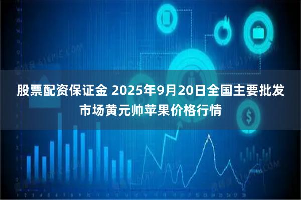 股票配资保证金 2025年9月20日全国主要批发市场黄元帅苹果价格行情