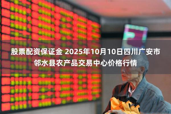 股票配资保证金 2025年10月10日四川广安市邻水县农产品交易中心价格行情