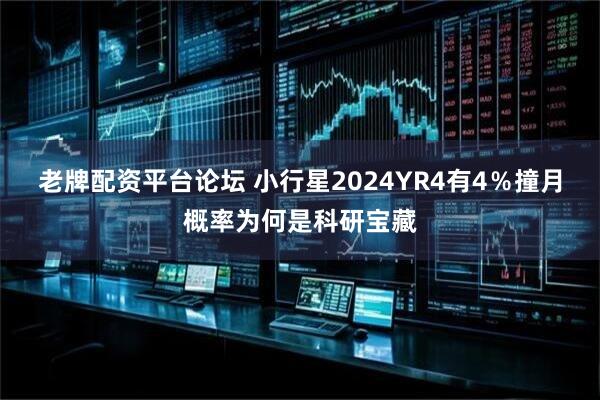 老牌配资平台论坛 小行星2024YR4有4％撞月概率为何是科研宝藏