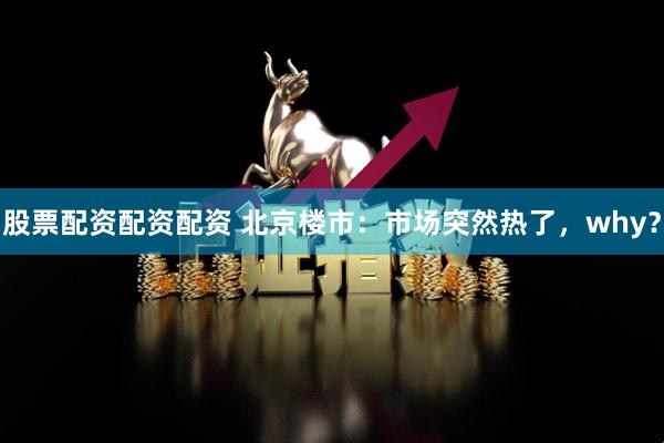股票配资配资配资 北京楼市：市场突然热了，why？