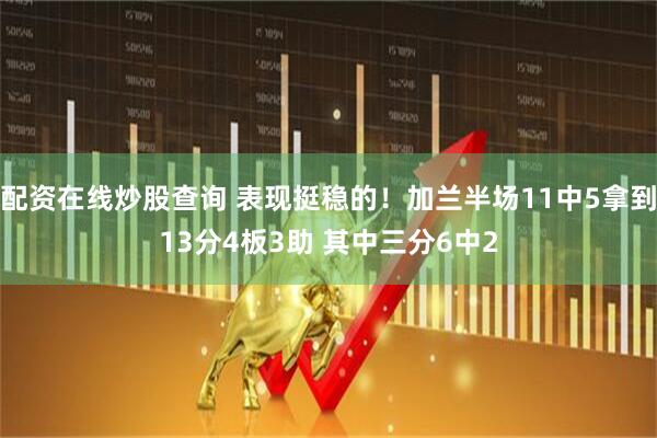 配资在线炒股查询 表现挺稳的！加兰半场11中5拿到13分4板3助 其中三分6中2
