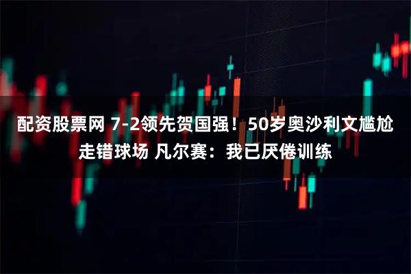 配资股票网 7-2领先贺国强！50岁奥沙利文尴尬走错球场 凡尔赛：我已厌倦训练
