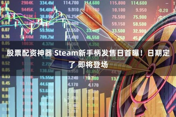 股票配资神器 Steam新手柄发售日首曝！日期定了 即将登场