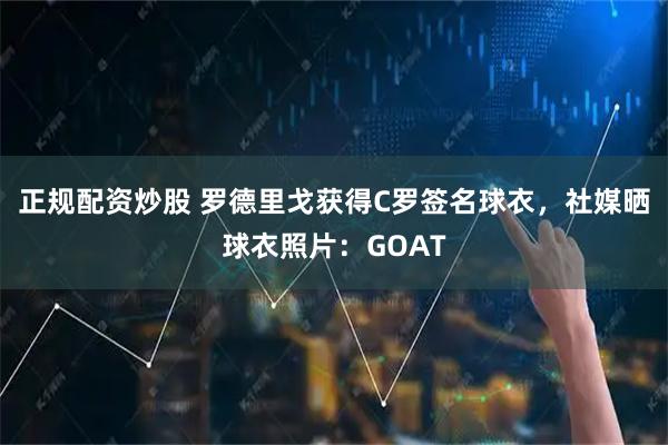 正规配资炒股 罗德里戈获得C罗签名球衣，社媒晒球衣照片：GOAT