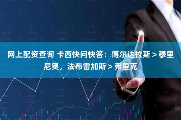 网上配资查询 卡西快问快答：博尔达拉斯＞穆里尼奥，法布雷加斯＞弗里克